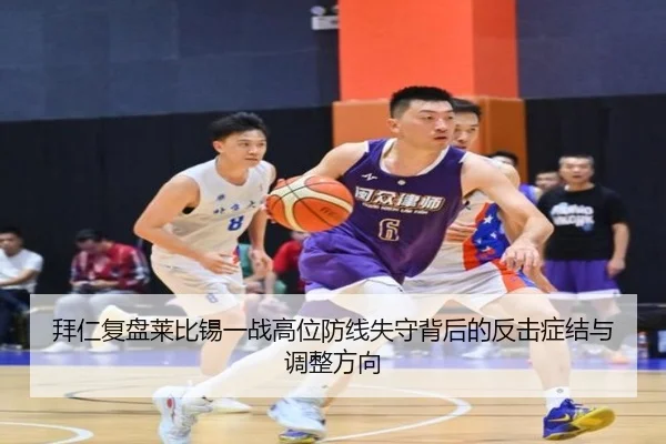拜仁复盘莱比锡一战高位防线失守背后的反击症结与调整方向